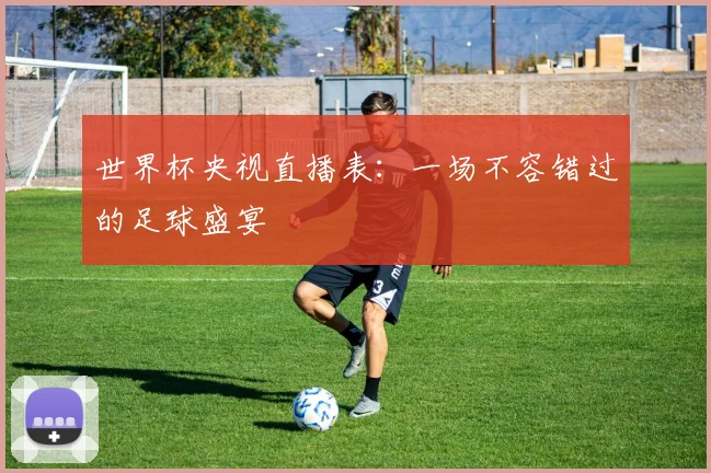 世界杯央视直播表：一场不容错过的足球盛宴